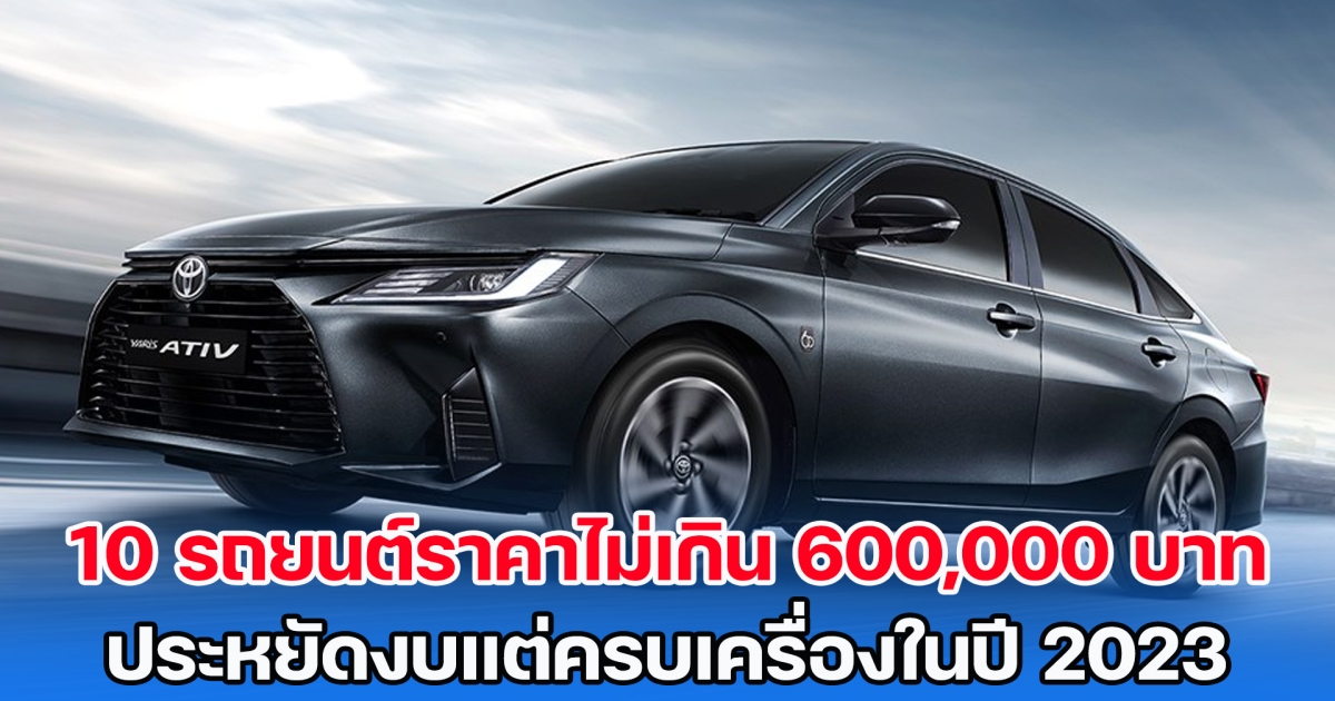 เปิดโผ 10 รถยนต์ราคาไม่เกิน 600,000 บาท ประหยัดงบแต่ครบเครื่องก่อนหมดปี 2023