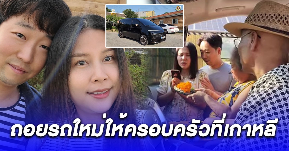 แห่ยินดี ซอ สะใภ้เกาหลี ถอยรถใหม่ให้ครอบครัวที่เกาหลีหลังรถคันเก่าโดนยึดไป ซื้อเงินสดจากน้ำพักน้ำแรง 6 ปีที่เก็บออม