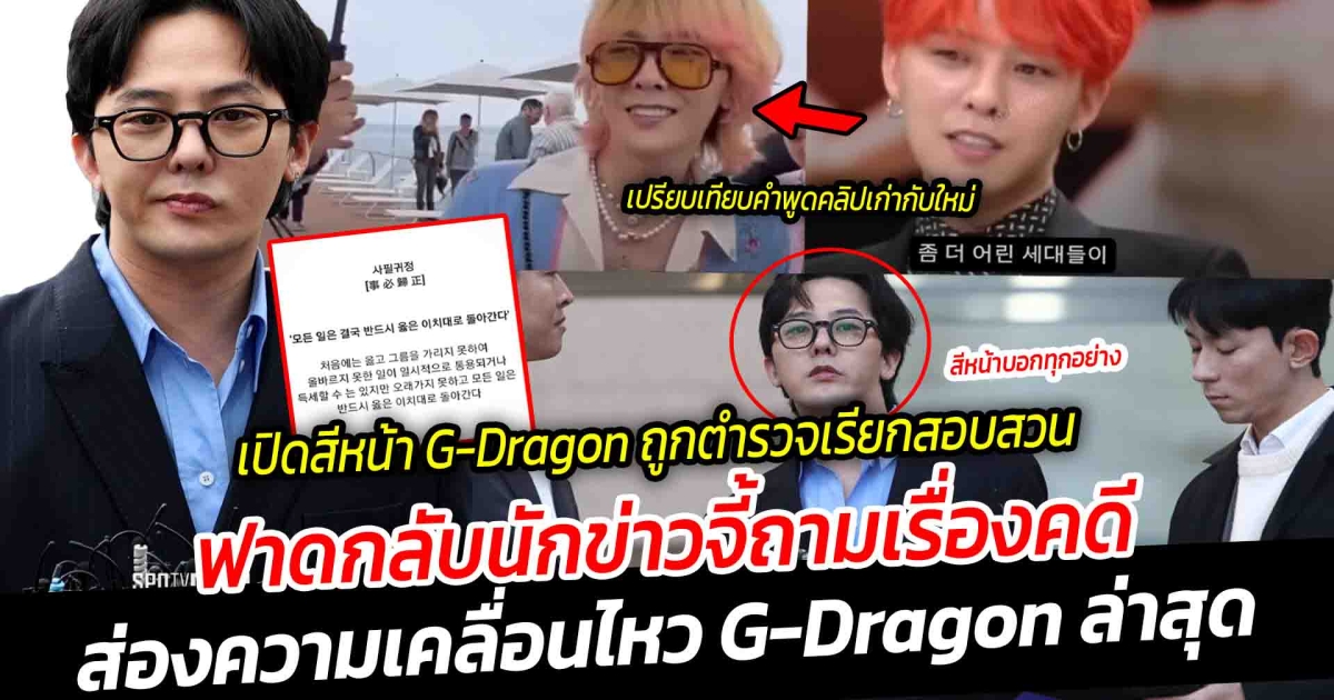 เปิดสีหน้า G-Dragon หลังถูกตำรวจเรียกสอบสวน นาน  4 ชั่วโมง ฟาดกลับนักข่าวจี้ถามคดี ด้านชาวเน็ตขุดคลิปเก่า ท่าทาง-คำพูดเปลี่ยนไป คอมเมนต์โซเชียลสนั่น ส่องความเคลื่อนไหว G-Dragon ล่าสุด