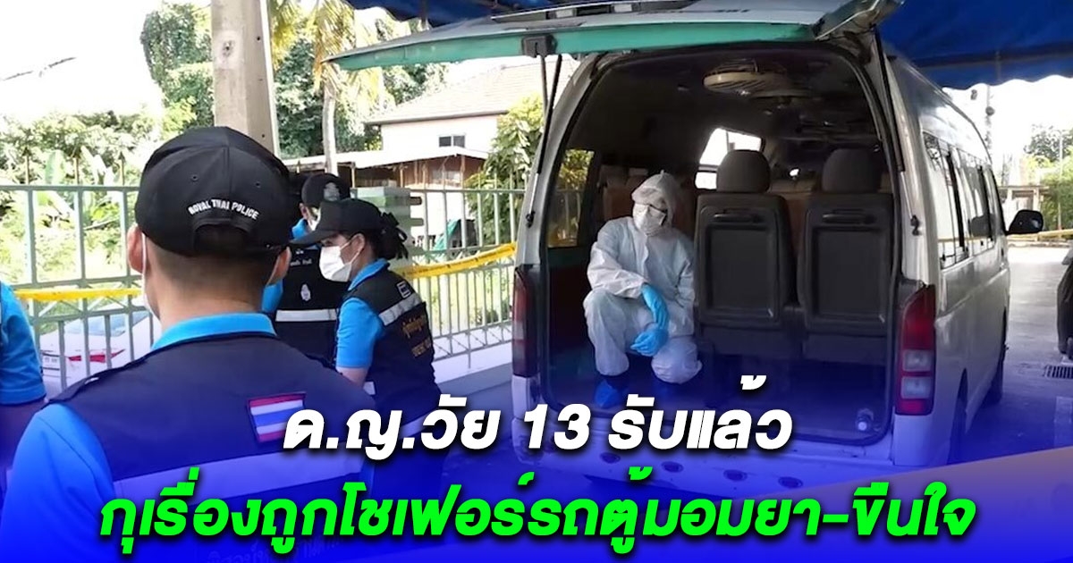 ด.ญ.วัย 13 รับแล้ว กุเรื่องถูกโชเฟอร์รถตู้มอมยา ขืนใจ เผยมีร่องรอยล่วงละเมิด คาดฝีมือคนใกล้ชิด