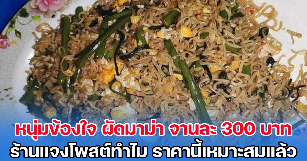 หนุ่มข้องใจ สั่งผัดมาม่ามากิน เช็กบิลจานละ 300 บาท ร้านแจงคู่กรณีโพสต์เพื่ออะไร ราคานี้เหมาะสมแล้ว