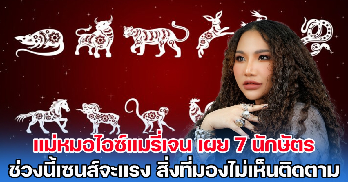 แม่หมอไอซ์แมรี่เจน เผย 7 นักษัตร ช่วงนี้เซนส์จะแรง สิ่งที่มองไม่เห็นติดตาม