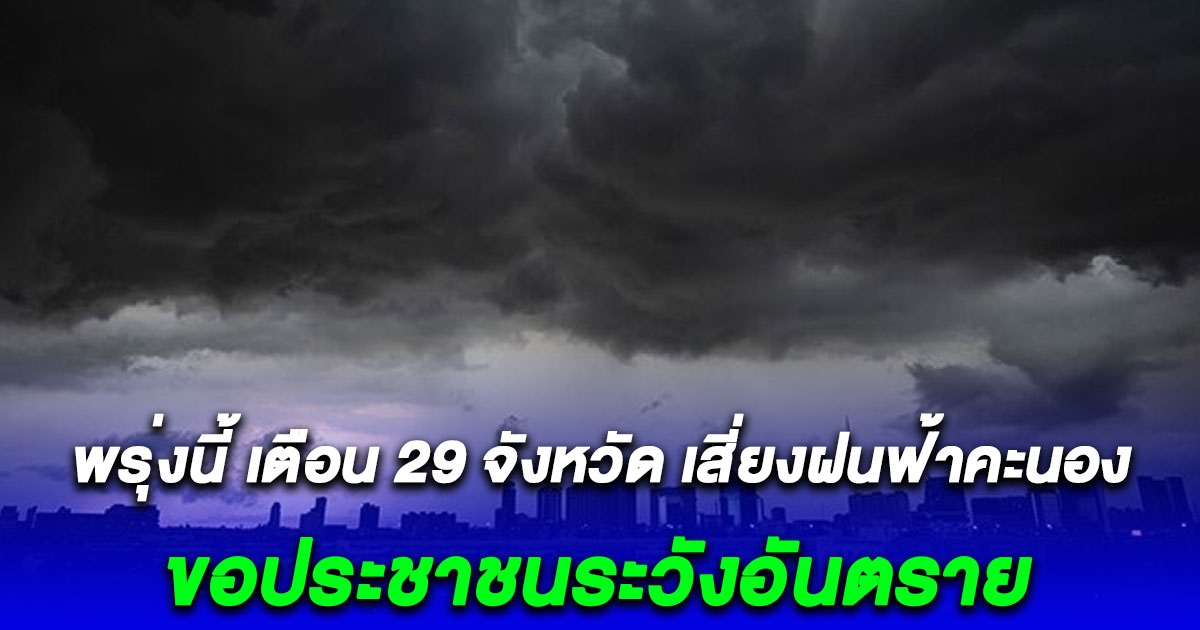 พรุ่งนี้ เตือน 29 จังหวัด เสี่ยงฝนฟ้าคะนอง ภาคใต้ ตกหนักสุด ขอประชาชนระวังอันตราย