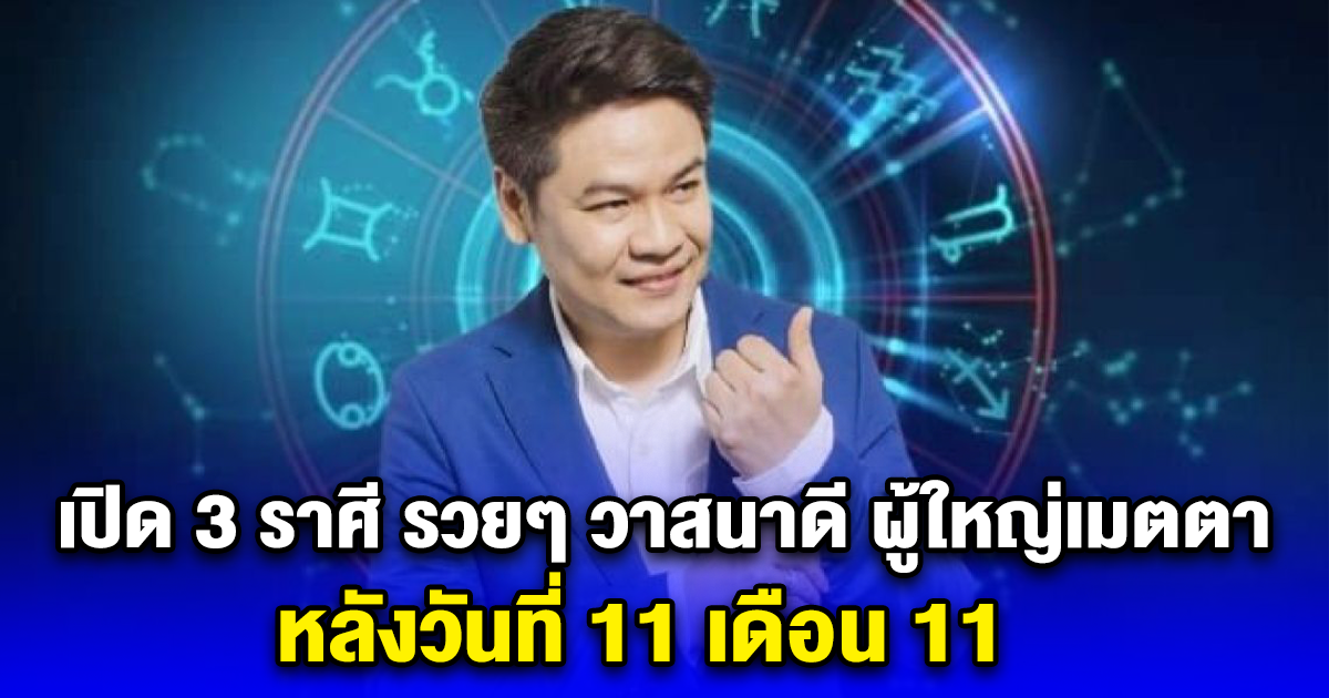 เปิด 3 ราศี รวยๆ วาสนาดี ผู้ใหญ่เมตตา หลังวันที่ 11 เดือน 11