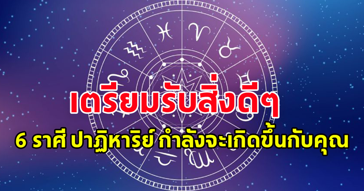 เตือน 6 ราศี ปาฏิหาริย์ กำลังจะเกิดขึ้นกับคุณ