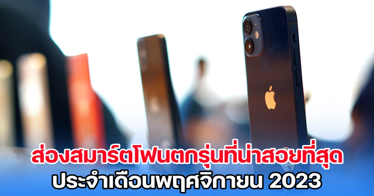 ส่องโทรศัพท์สมาร์ตโฟนตกรุ่นที่น่าสอยที่สุด ประจำเดือนพฤศจิกายน 2023