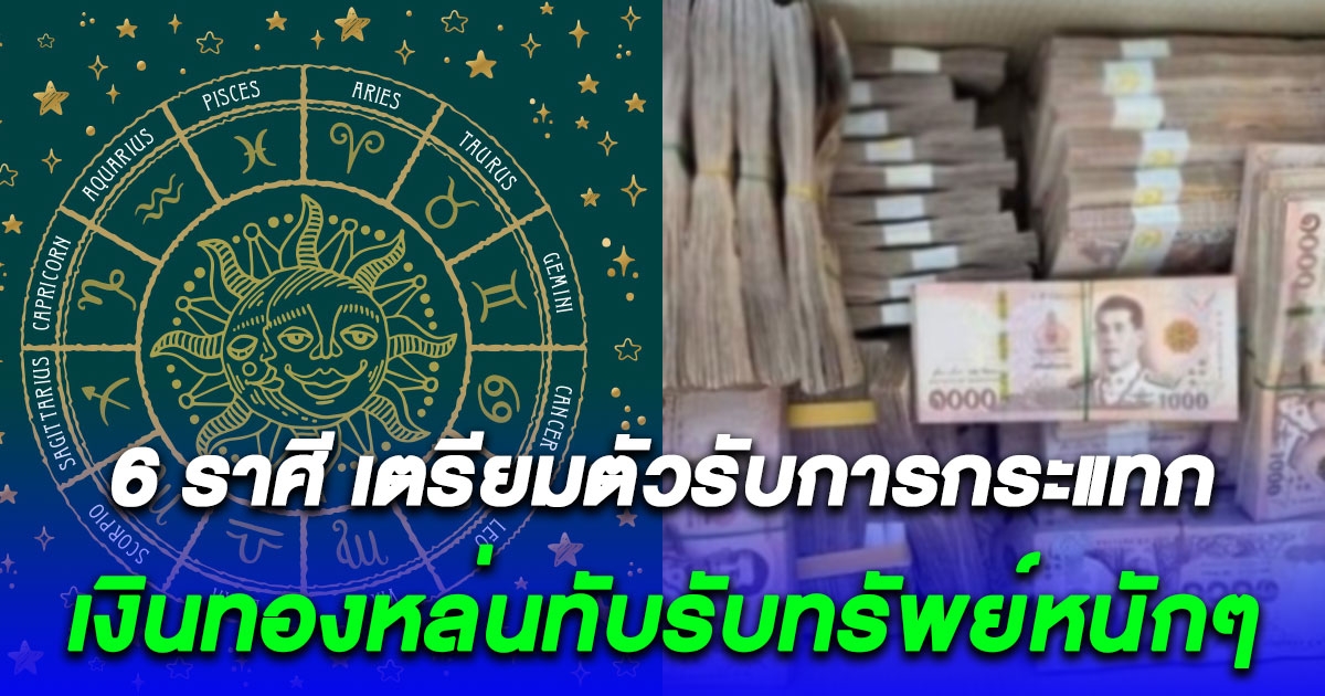 6 ราศีพลิกชะตารวย เตรียมตัวรับการกระแทก เงินทองหล่นทับ รับทรัพย์หนักๆแบบซะใจ