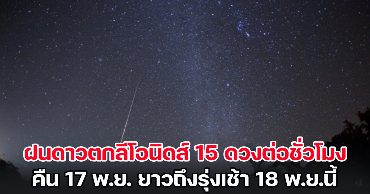 อย่าพลาด! ฝนดาวตกลีโอนิดส์ 15 ดวงต่อชั่วโมง คืน 17 พ.ย. ยาวถึงรุ่งเช้า 18 พ.ย.นี้