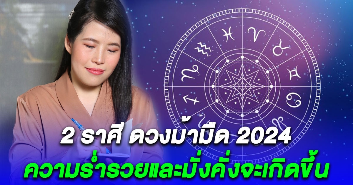 2 ราศีดวงม้ามืด 2024 ความสำเร็จสมหวังในการงานหรือธุรกิจ และความร่ำรวยและมั่งคั่งจะเกิดขึ้น