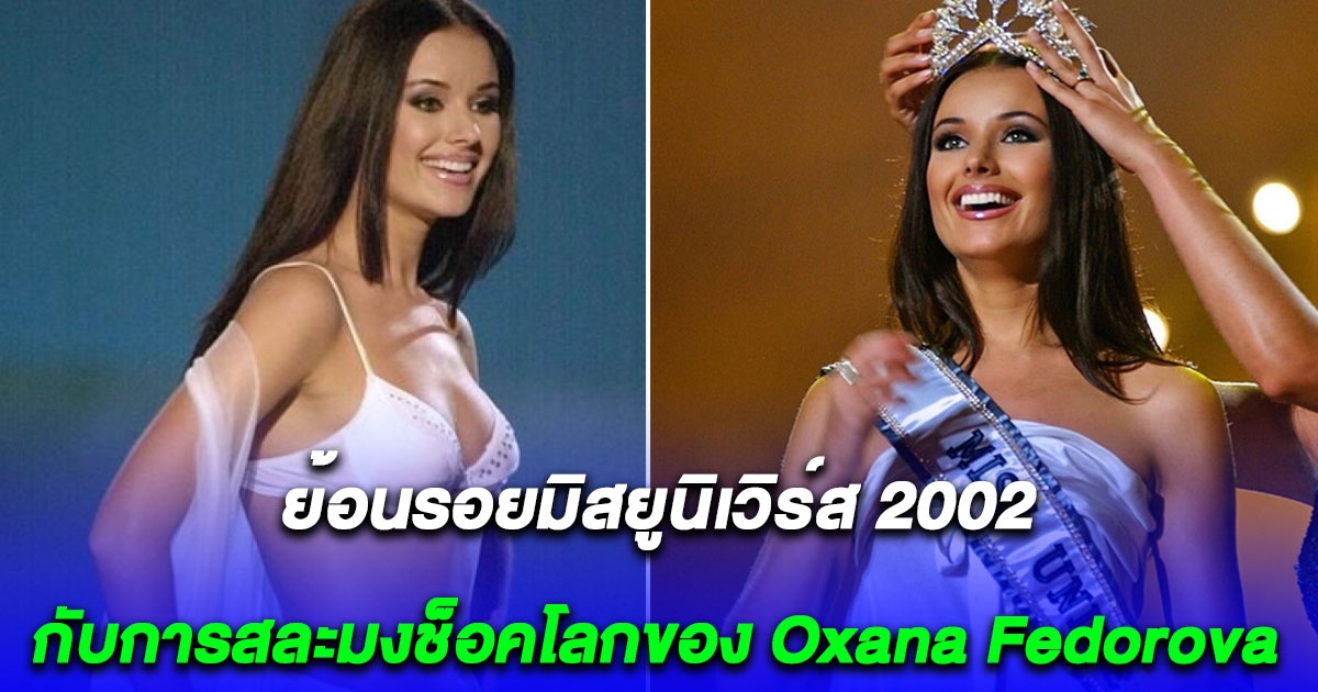 ย้อนเหตุการณ์มิสยูนิเวิร์ส 2002 กับการสละมงช็อคโลกของ Oxana Fedorova นางงามสาวจากรัสเซีย