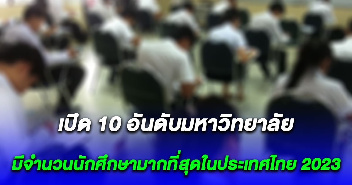 เปิด 10 อันดับมหาวิทยาลัยที่มีนักศึกษามากที่สุด 2023