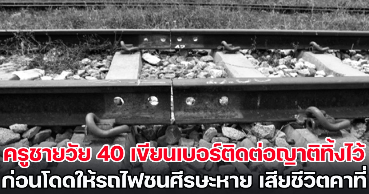 ครูชายวัย 40 เขียนเบอร์ติดต่อญาติทิ้งไว้ ก่อนโดดให้รถไฟชนศีรษะหาย เสียชีวิตคาที่