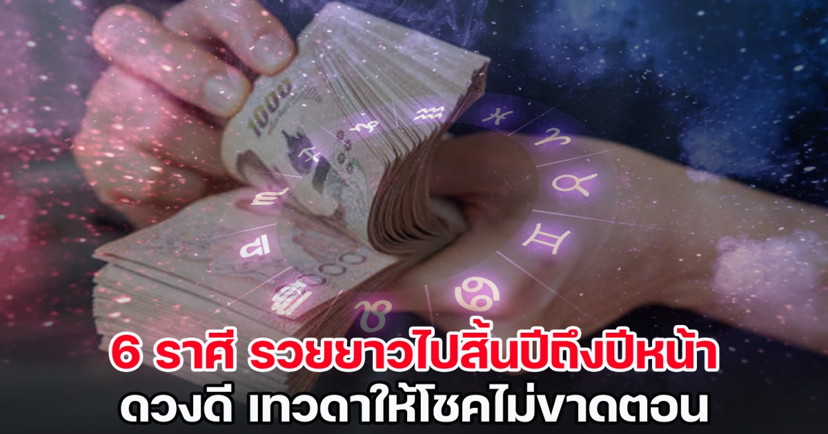 เปิด 6 ราศีดวงดี รวยยาวไปสิ้นปีถึงปีหน้า เทวดาให้โชคไม่ขาดตอน