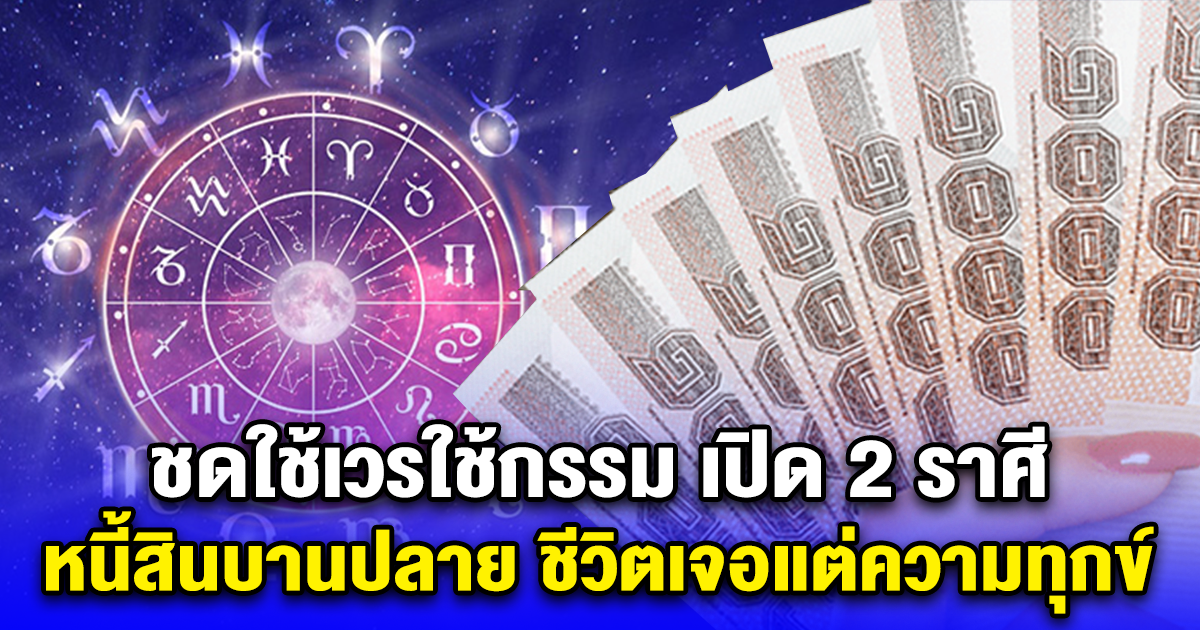 ชดใช้เวรใช้กรรม เปิด 2 ราศี หนี้สินบานปลาย ชีวิตเจอแต่ความทุกข์