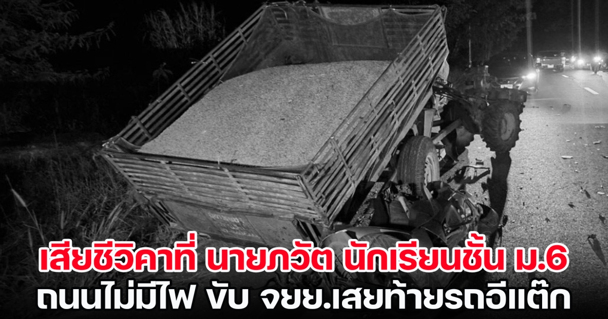 เสียชีวิตคาที่ นายภวัต นักเรียนชั้น ม.6 ถนนไม่มีไฟ ขับ จยย.เสยท้ายรถอีแต๊ก