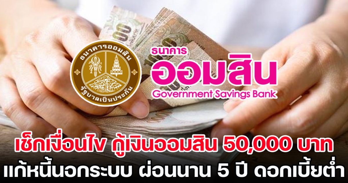 เช็กเงื่อนไข กู้เงินออมสิน 50,000 บาท แก้หนี้นอกระบบ ผ่อนนาน 5 ปี ใครก็สมัครได้