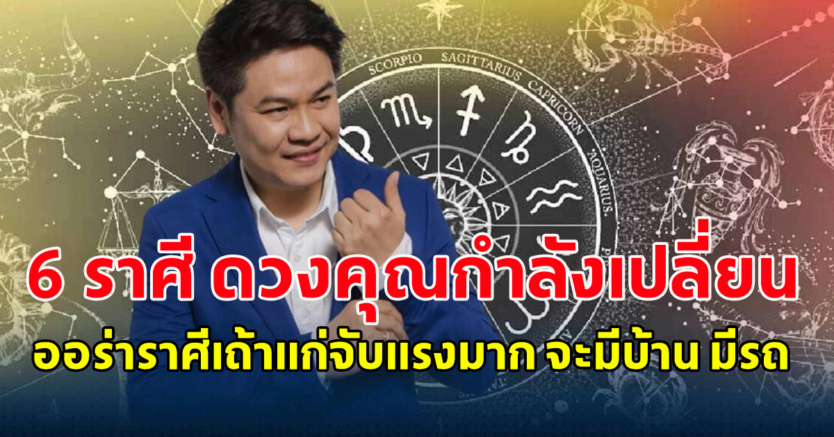 เปิดดวง 6 ราศี ดวงคุณกำลังเปลี่ยน ออร่าราศีเถ้าแก่จับแรงมาก จะมีบ้าน มีรถ มีเงินเพิ่ม ส่งท้ายปี 2566