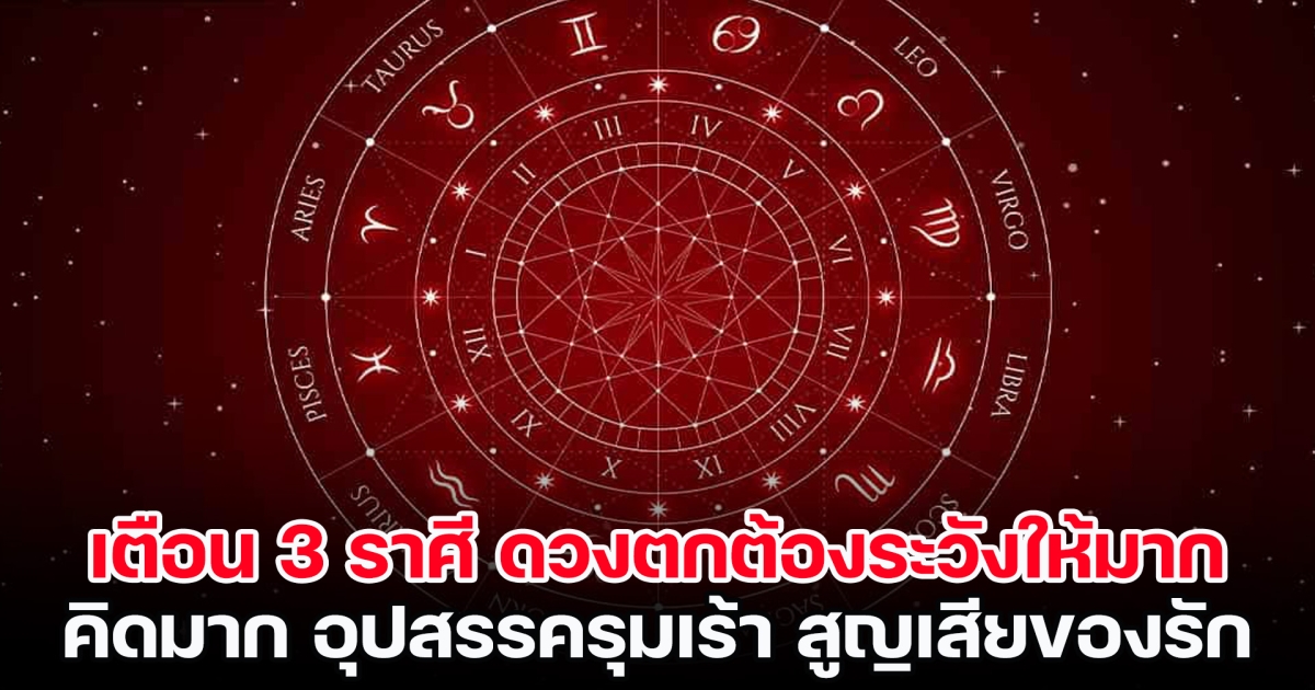 เตือน 3 ราศี ดวงตกต้องระวังให้มาก คิดมาก เจออุปสรรครุมเร้า สูญเสียของรัก