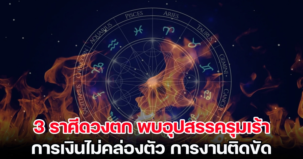 เตือน 3 ราศีดวงตก พบอุปสรรครุมเร้า การเงินไม่คล่องตัว การงานติดขัด