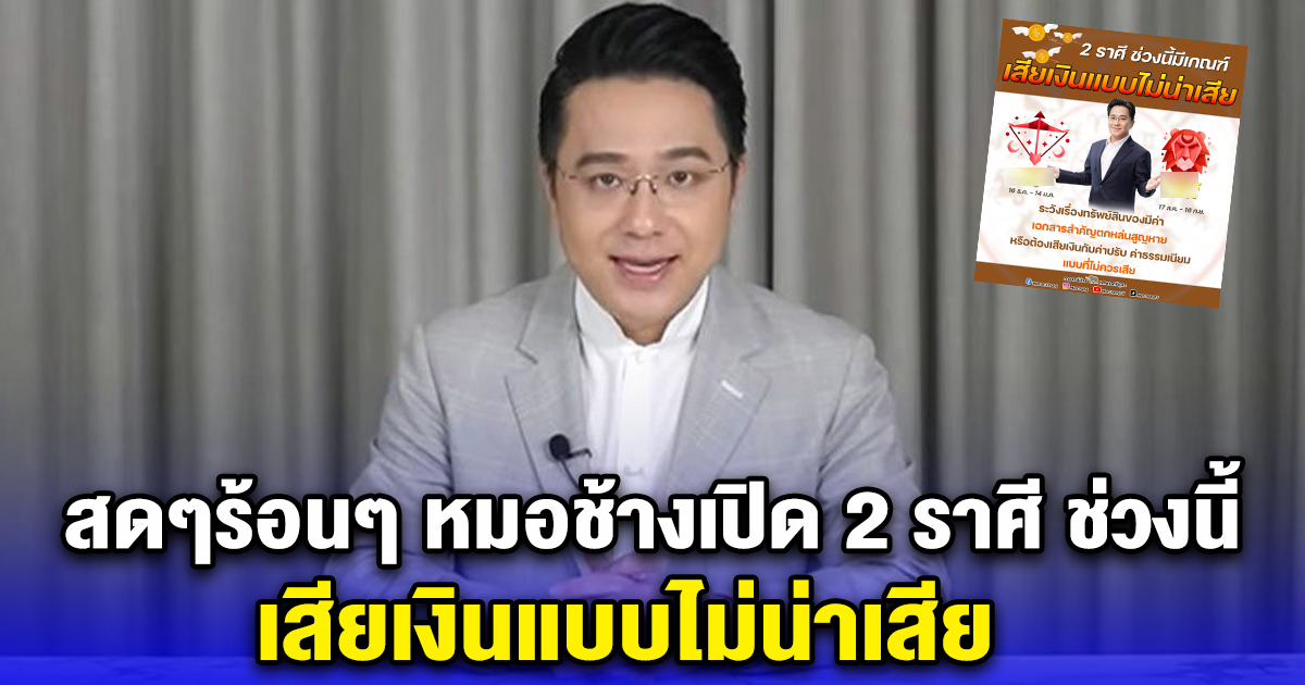 สดๆร้อนๆ หมอช้างเปิด 2 ราศี ช่วงนี้ เสียเงินแบบไม่น่าเสีย