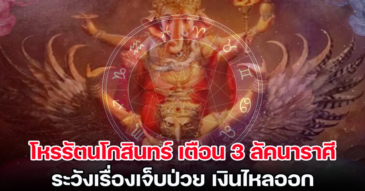 โหรรัตนโกสินทร์ เตือน 3 ลัคนาราศี ระวังเรื่องเจ็บป่วย เงินไหลออก