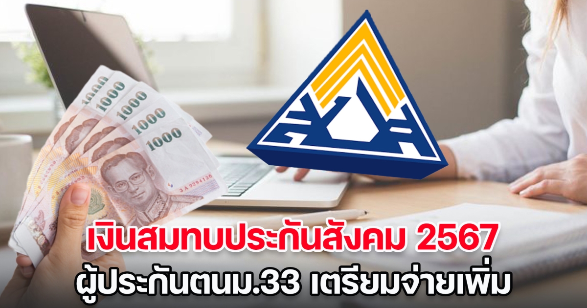 เช็กเลย! เงินสมทบประกันสังคม 2567 ผู้ประกันตนม.33 เตรียมจ่ายเพิ่ม