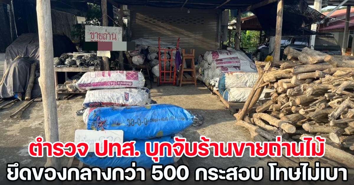 ไม่รู้ต้องขออนุญาต ตำรวจ ปทส. บุกจับร้านขายถ่านไม้ ยึดของกลางกว่า 500 กระสอบ เผยโทษหนักไม่เบา