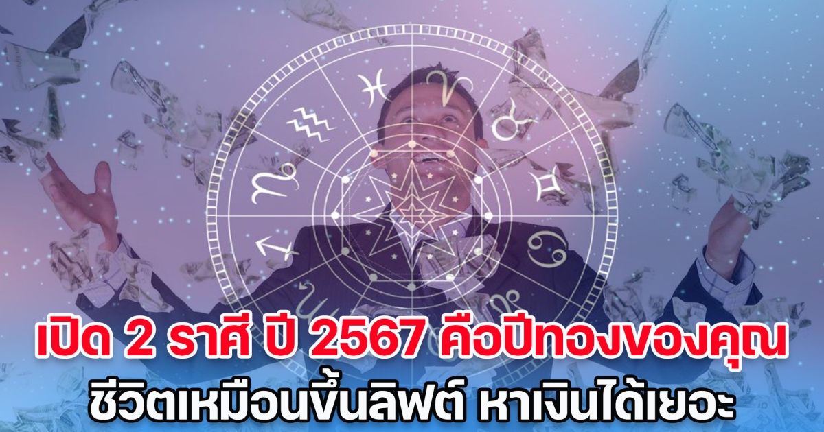 ดวงได้ของใหญ่ เปิด 2 ราศี ปี 2567 คือปีทองของคุณ ชีวิตเหมือนขึ้นลิฟต์ หาเงินได้เยอะ