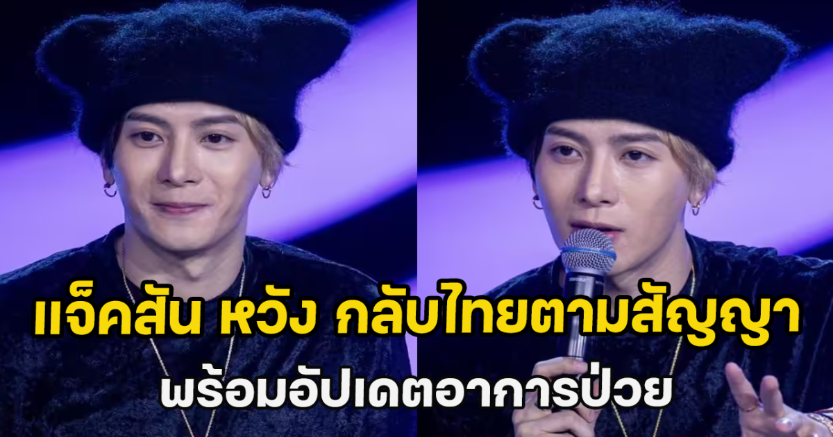 แจ็คสัน หวัง กลับไทยตามสัญญา พร้อมอัปเดตอาการป่วย