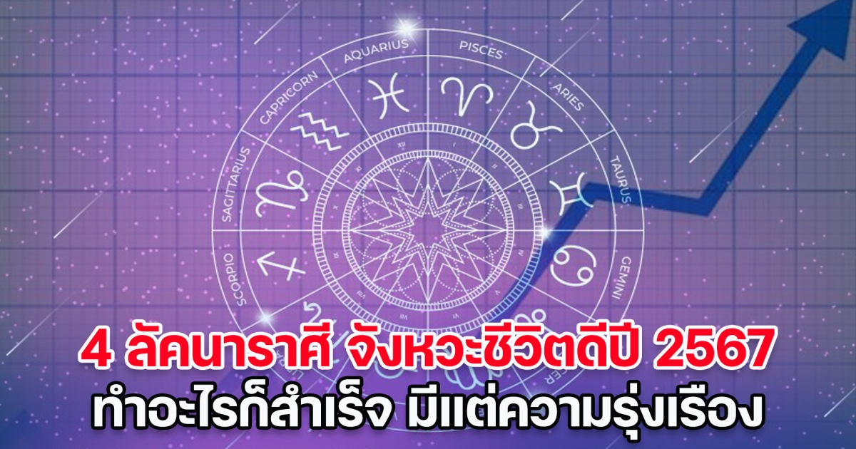 กราฟชีวิตขาขึ้น เปิด 4 ลัคนาราศี จังหวะชีวิตดีปี 2567 ทำอะไรก็สำเร็จ มีแต่ความรุ่งเรือง