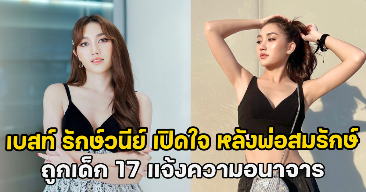 เบสท์ รักษ์วนีย์ เปิดใจ หลังพ่อสมรักษ์ ถูกเด็ก 17 แจ้งความอนาจาร