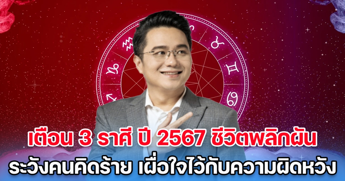 หมอช้าง เตือน 3 ราศี ปี 2567 ชีวิตพลิกผัน ระวังคนคิดร้าย เผื่อใจไว้กับความผิดหวัง