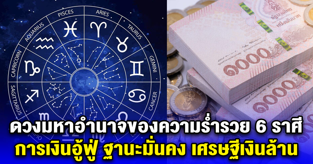 ดวงมหาอำนาจของความร่ำรวย 6 ราศี การเงินอู้ฟู่ ฐานะมั่นคง เศรษฐีเงินล้าน