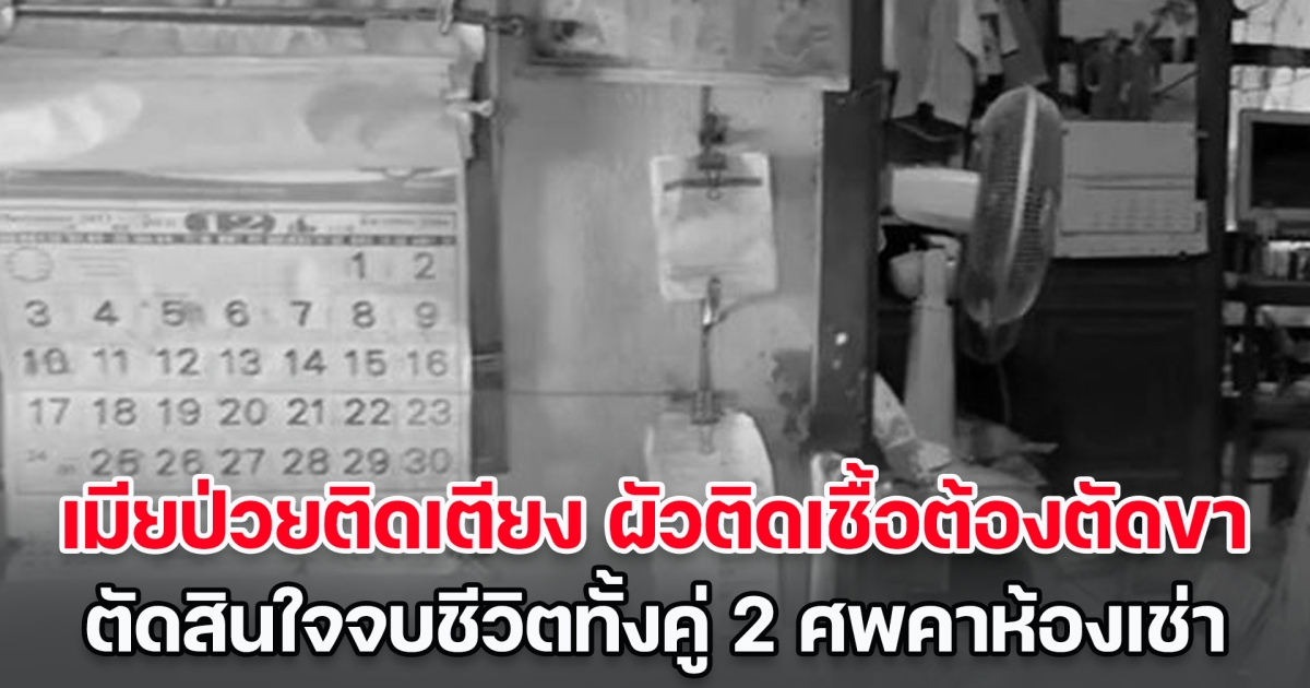 สุดหดหู่! เมียป่วยติดเตียง ผัวป่วยติดเชื้อต้องตัดขา ปัญหารุมเร้า ตัดสินใจจบชีวิต 2 ศพคาห้องเช่า