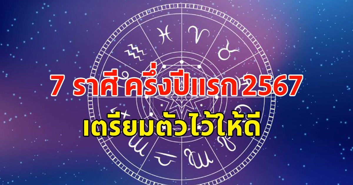 หมอดูจิตสัมผัส เผย 7 ราศี ครึ่งปีแรก 2567 เตรียมตัวไว้ให้ดี