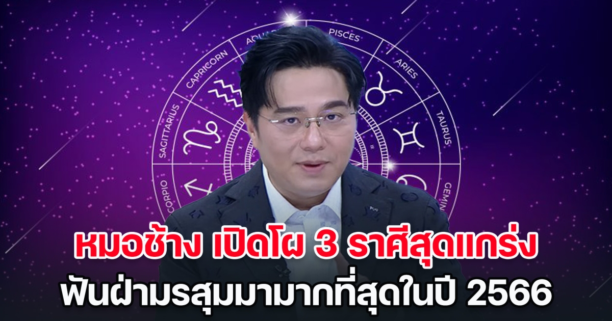 หมอช้าง เปิดโผ 3 ราศีสุดแกร่ง ฟันฝ่ามรสุมมามากที่สุดในปี 66 แต่ปีหน้าถึงเวลาของคุณแล้ว