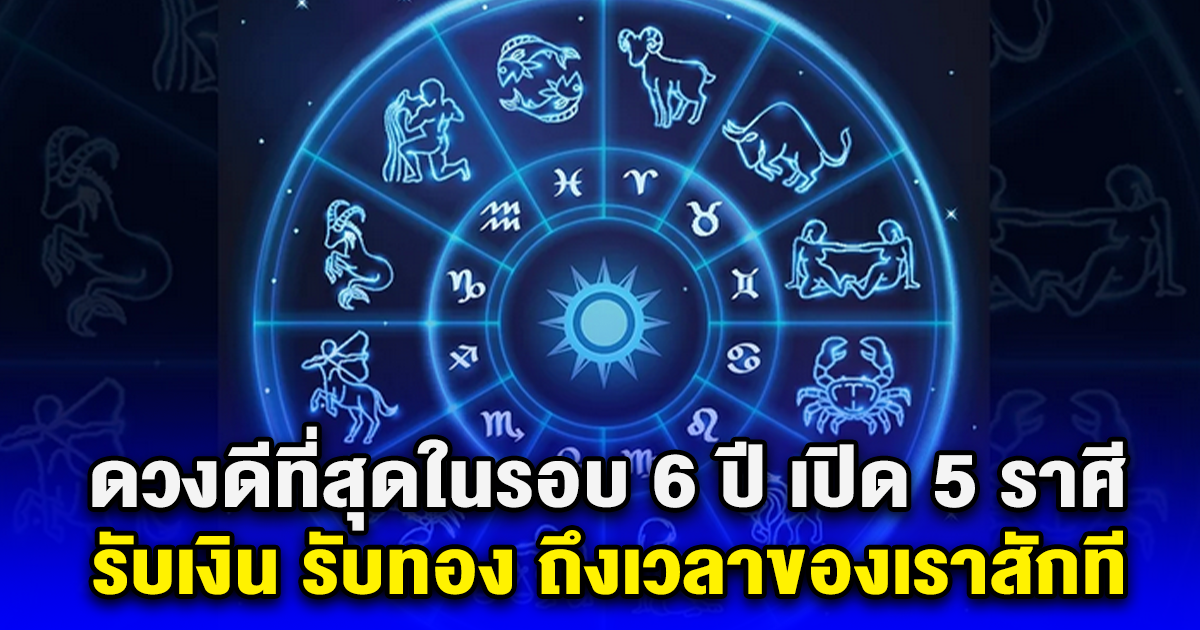 ดวงดีที่สุดในรอบ 6 ปี เปิด 5 ราศี รับเงิน รับทอง ได้เงินปลดหนี้ปลดสิน