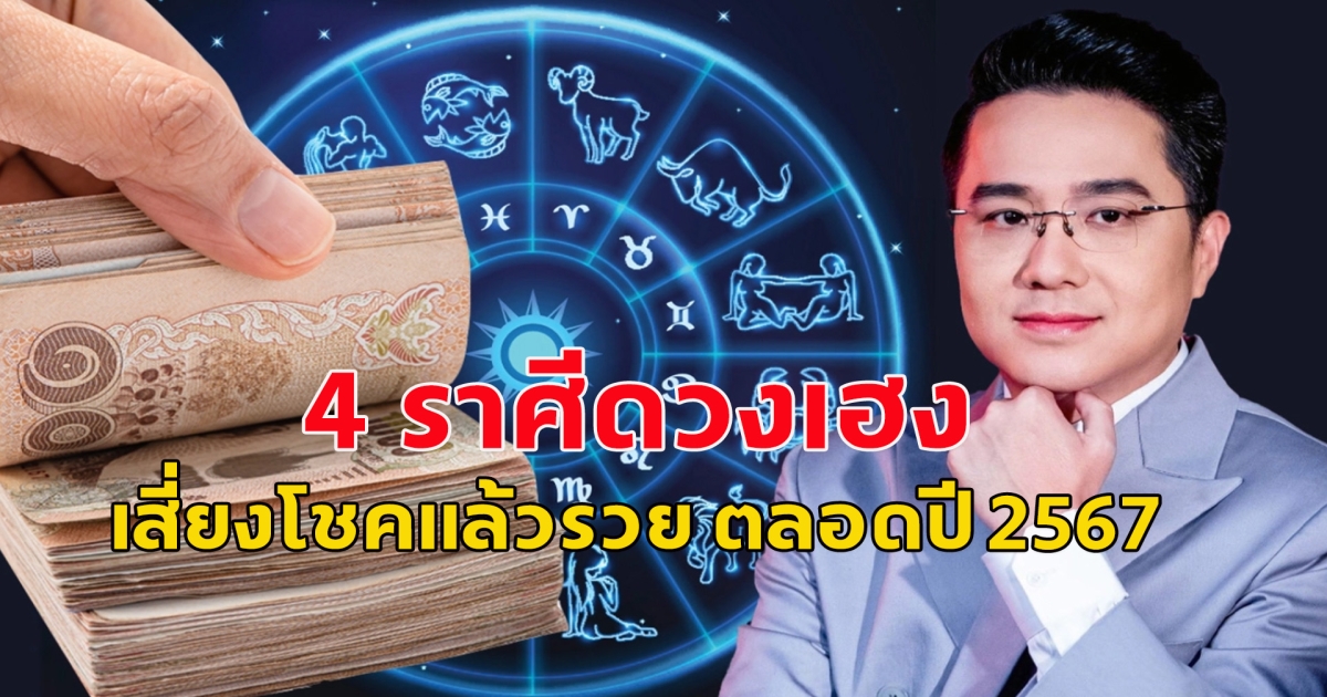 4 ราศีดวงเฮง เสี่ยงโชคแล้วรวย ตลอดปี 2567