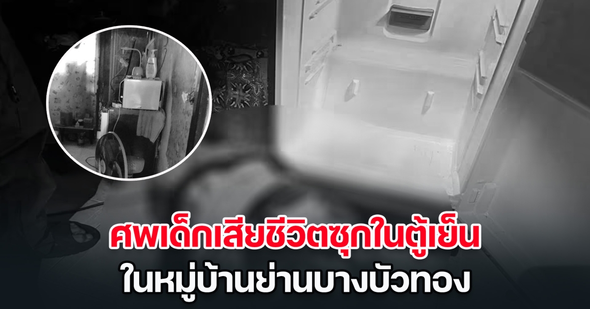 ด่วน! พบศพเด็กเสียชีวิต ถูกซุกในตู้เย็น ในหมู่บ้านย่านบางบัวทอง