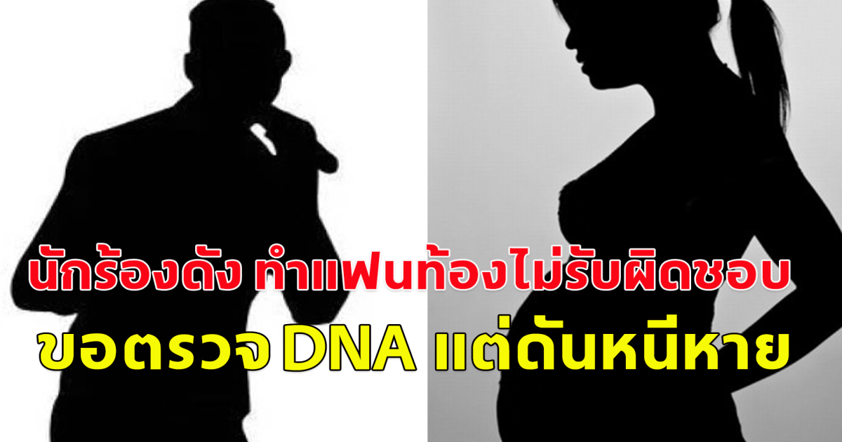 นักร้องดัง ทำแฟนท้องไม่รับผิดชอบ ขอตรวจ DNA แต่ดันหนีหาย แถมตอนคบกันประเคนเข่าศอกทุกวัน