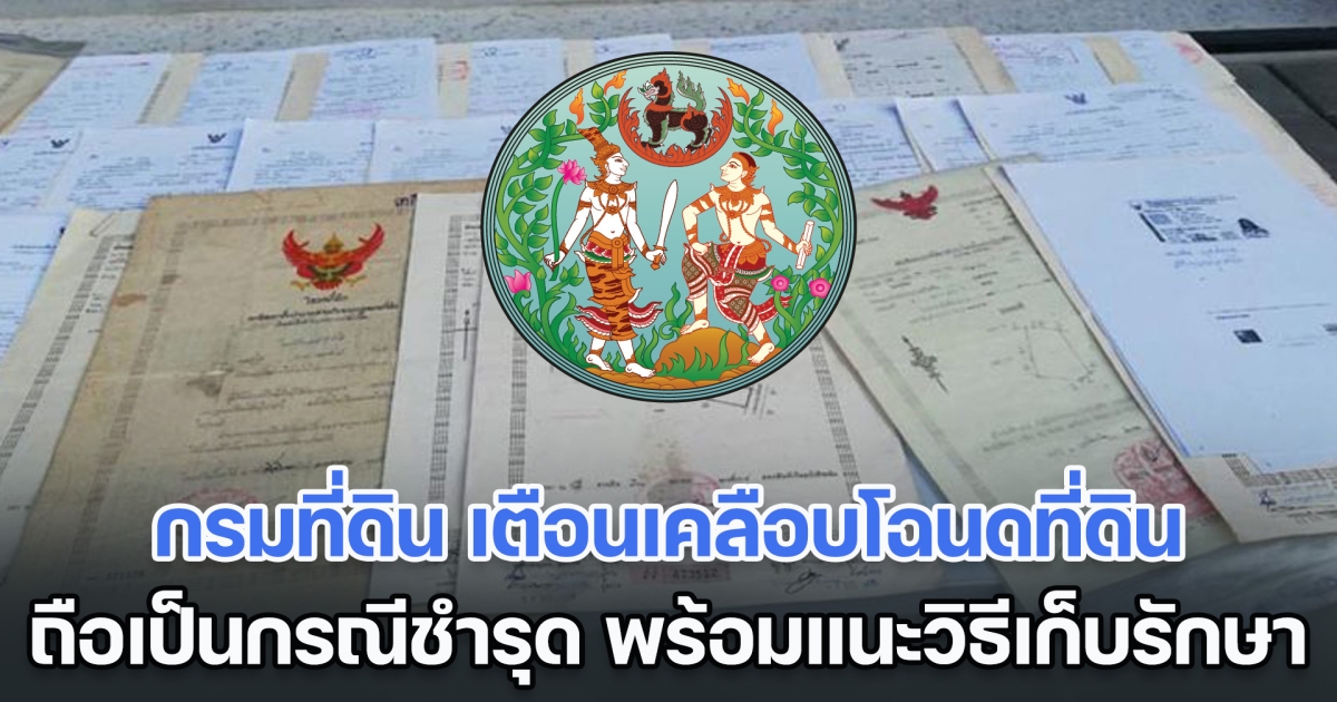 กรมที่ดิน เตือนเคลือบโฉนดที่ดิน ถือเป็นกรณีชำรุด พร้อมแนะวิธีเก็บรักษา