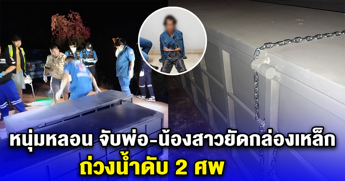 หนุ่มหลอน จับพ่อ-น้องสาวยัดกล่องเหล็ก ถ่วงน้ำดับ 2 ศพ