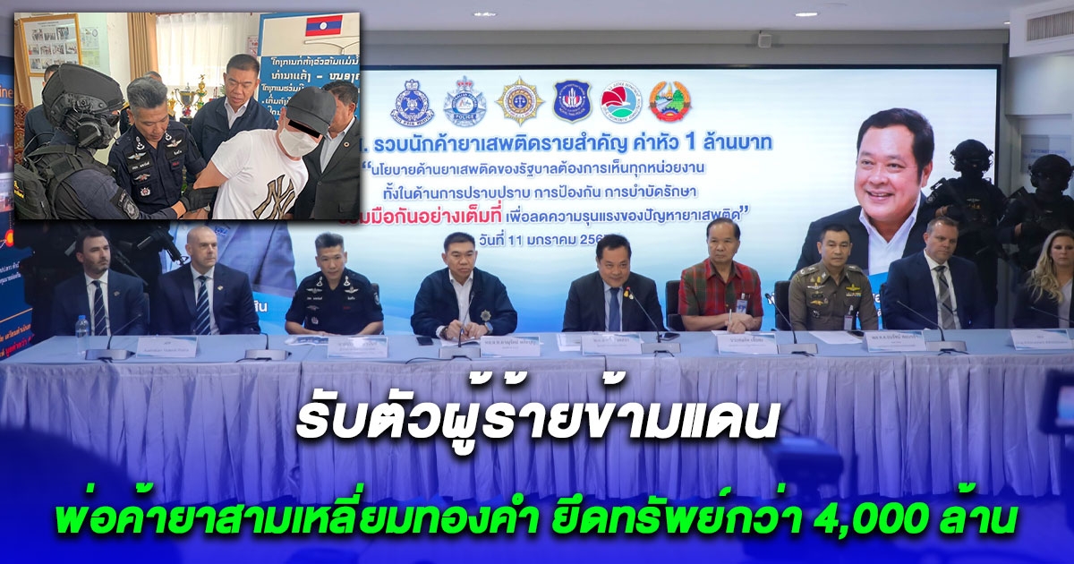 ไทยแถลงรับตัวนักค้ายา ค่าหัว 1 ล้าน จาก สปป.ลาว ยึดทรัพย์กว่า 4 พันล้าน