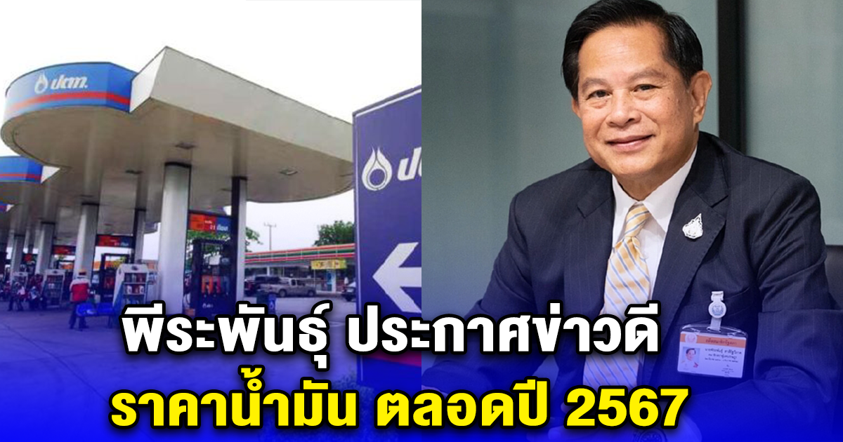 พีระพันธุ์ ประกาศข่าวดี ราคาน้ำมัน ตลอดปี 2567