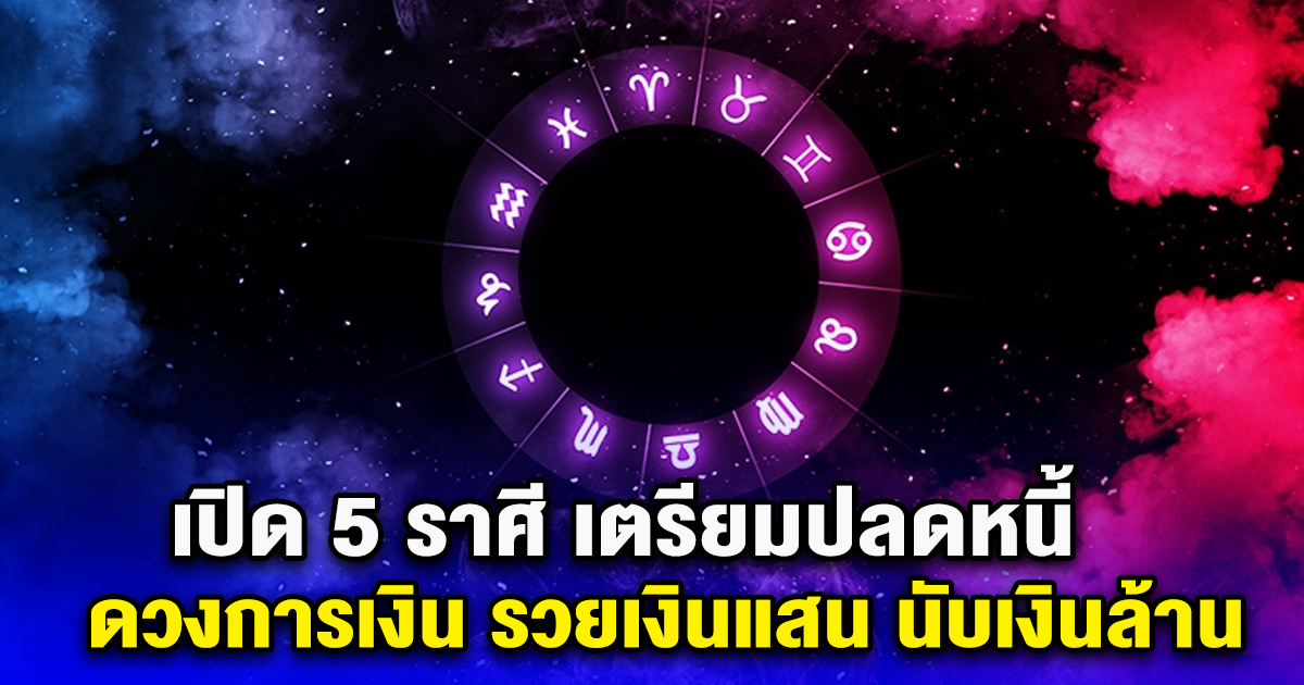 เปิด 5 ราศี เตรียมปลดหนี้ ดวงการเงิน รวยเงินแสน นับเงินล้าน