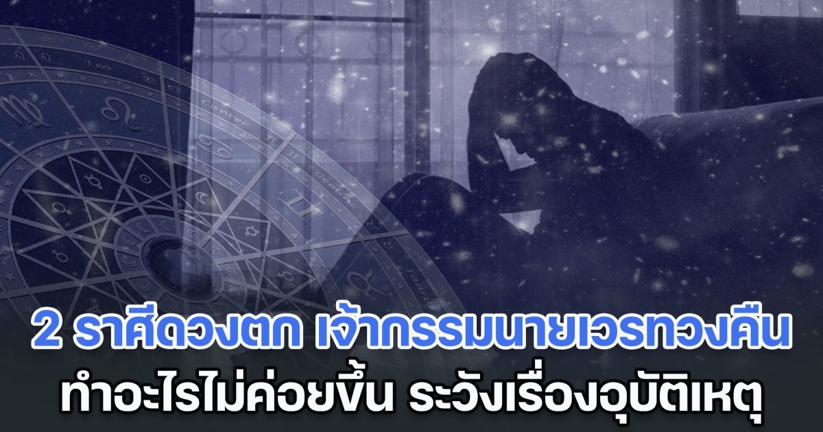 เร่งทำบุญให้ไว! เตือน 2 ราศีดวงตก เจ้ากรรมนายเวรทวงคืน ทำอะไรไม่ค่อยขึ้น ระวังเรื่องอุบัติเหตุ