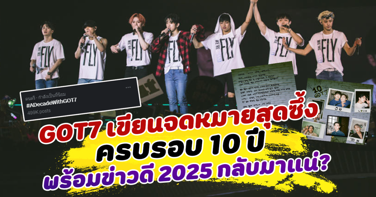 ยิ่งรักมากว่าเดิม 7 หนุ่ม GOT7 เขียนจดหมายสุดซึ้ง ครบรอบ 10 ปี พร้อมข่าวดี 2025 กลับมาแน่