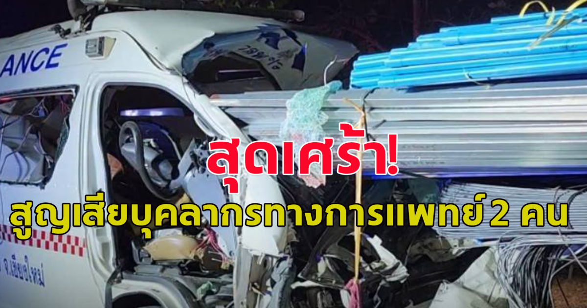 เกิดอุบัติเหตุสลด รถรพ.กลับจากส่งคนไข้ เสียหลักชนท้ายรถบรรทุกที่จอดเสียข้างทาง บุคลากรทางการแพทย์ดับ 2