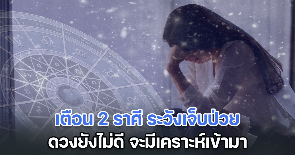 เตือน 2 ราศี ระวังเจ็บป่วย ดวงยังไม่ดี จะมีเคราะห์