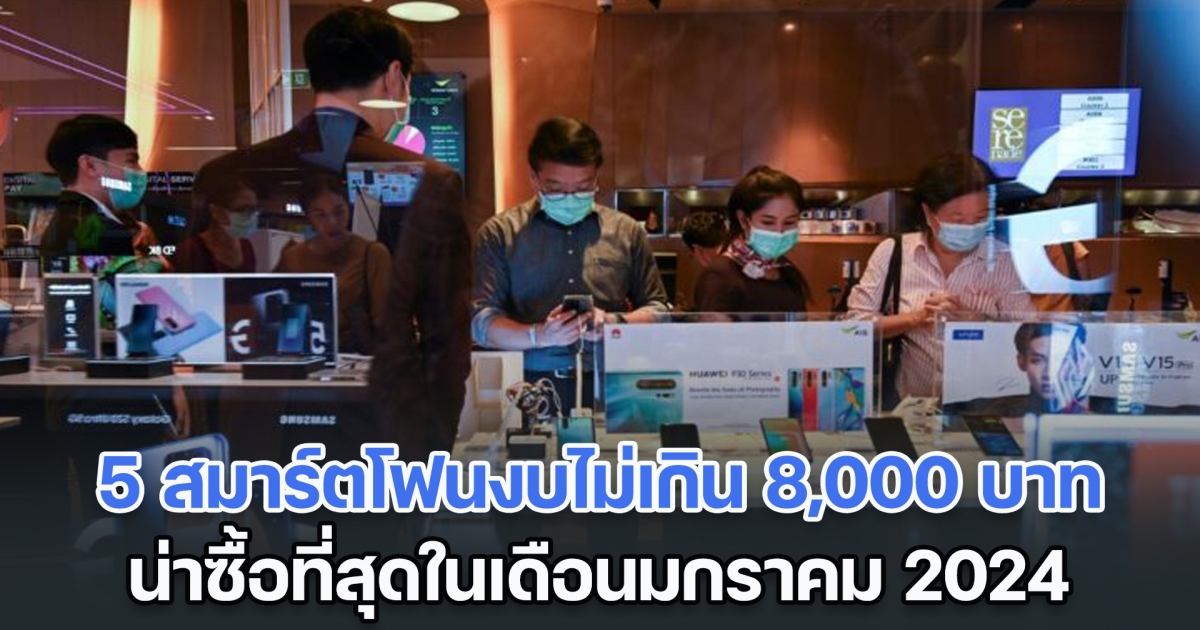 เปิด 5 สมาร์ตโฟนงบไม่เกิน 8,000 บาท น่าซื้อที่สุดในเดือน ม.ค. 2024